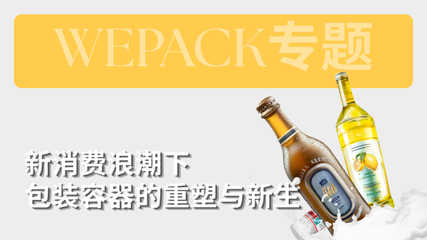 WEPACK專題丨新消費(fèi)浪潮下包裝容器的重塑與新生：下一代包裝的“社交貨幣”，正在此處誕生！